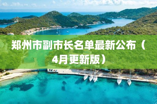 郑州市副市长名单最新公布（4月更新版）