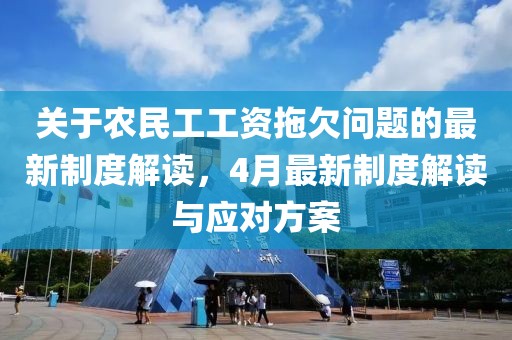 关于农民工工资拖欠问题的最新制度解读，4月最新制度解读与应对方案