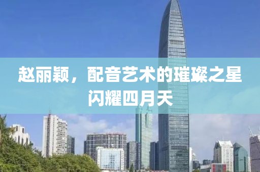 赵丽颖，配音艺术的璀璨之星闪耀四月天