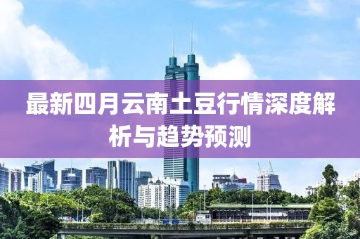 最新四月云南土豆行情深度解析与趋势预测