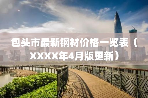 包头市最新钢材价格一览表（XXXX年4月版更新）