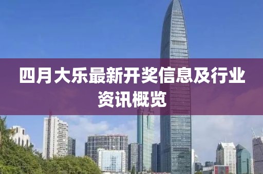 四月大乐最新开奖信息及行业资讯概览