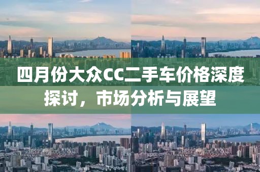 四月份大众CC二手车价格深度探讨，市场分析与展望