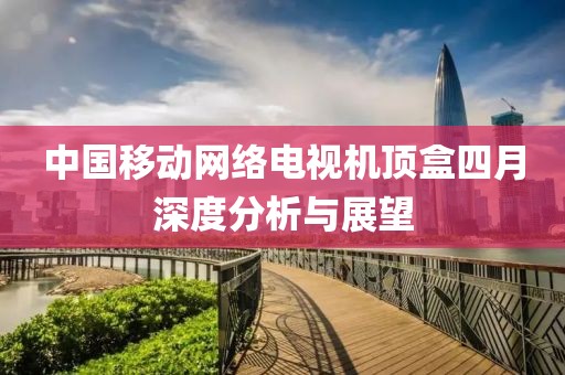 中国移动网络电视机顶盒四月深度分析与展望