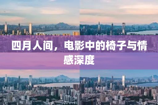 四月人间，电影中的椅子与情感深度
