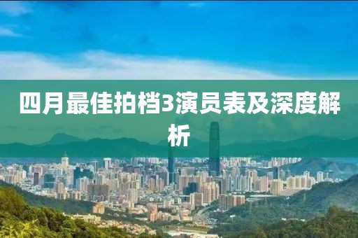 四月最佳拍档3演员表及深度解析