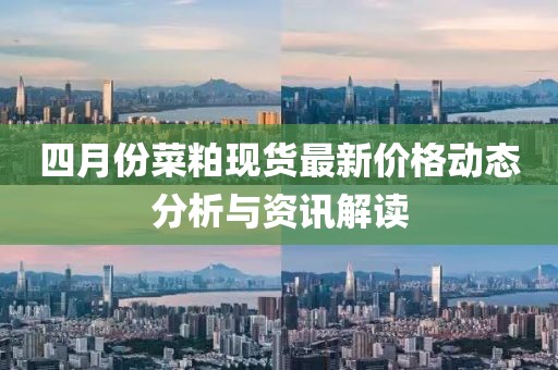 四月份菜粕现货最新价格动态分析与资讯解读