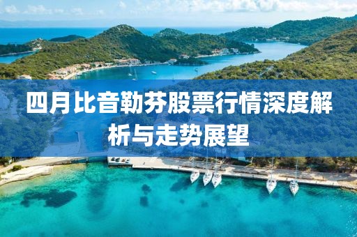 四月比音勒芬股票行情深度解析与走势展望