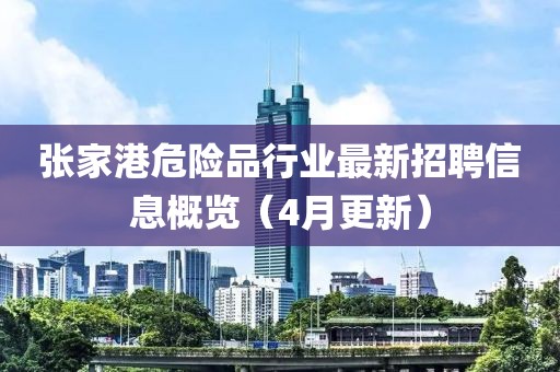 张家港危险品行业最新招聘信息概览（4月更新）