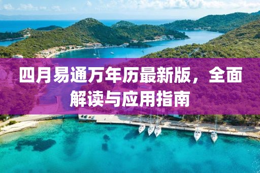 四月易通万年历最新版，全面解读与应用指南