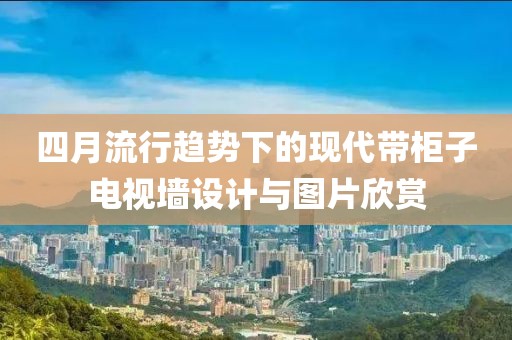 四月流行趋势下的现代带柜子电视墙设计与图片欣赏