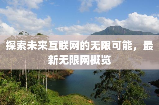 探索未来互联网的无限可能，最新无限网概览