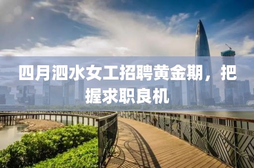 四月泗水女工招聘黄金期，把握求职良机