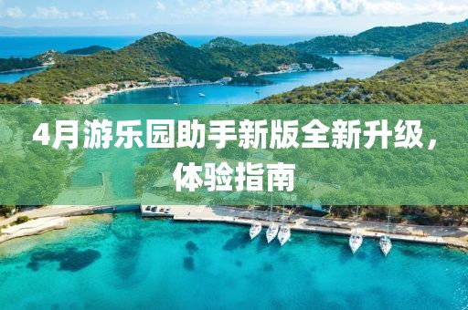4月游乐园助手新版全新升级，体验指南