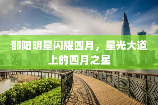 邵阳明星闪耀四月，星光大道上的四月之星