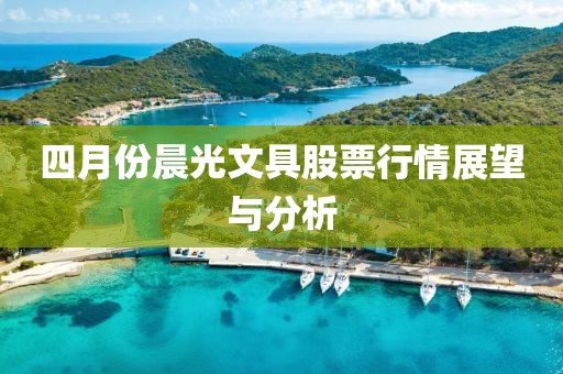 四月份晨光文具股票行情展望与分析
