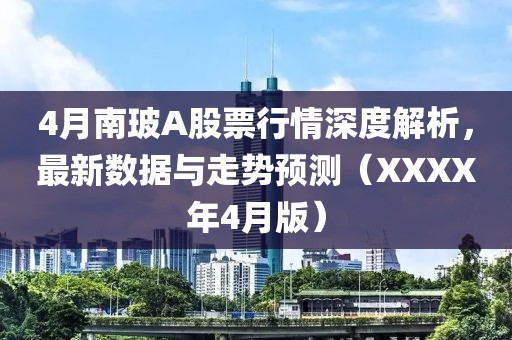 4月南玻A股票行情深度解析，最新数据与走势预测（XXXX年4月版）