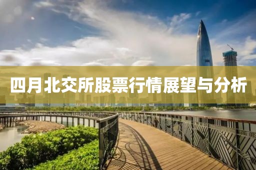 四月北交所股票行情展望与分析