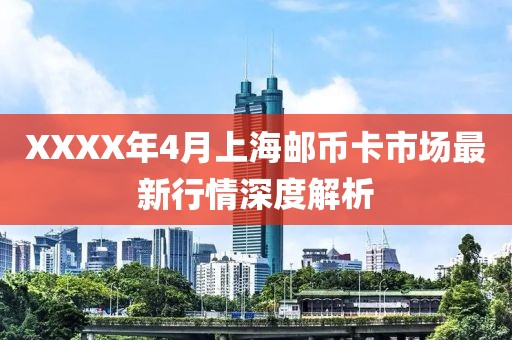 XXXX年4月上海邮币卡市场最新行情深度解析