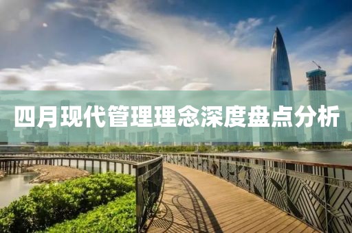 四月现代管理理念深度盘点分析
