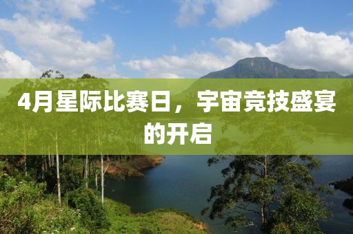 4月星际比赛日，宇宙竞技盛宴的开启