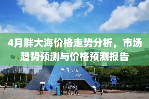 4月胖大海价格走势分析，市场趋势预测与价格预测报告
