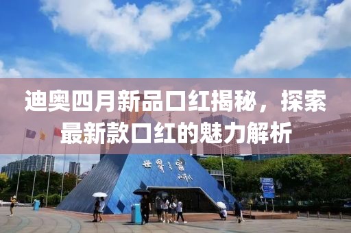 迪奥四月新品口红揭秘，探索最新款口红的魅力解析