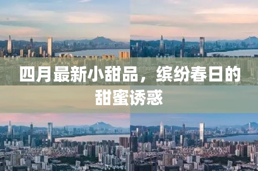 四月最新小甜品，缤纷春日的甜蜜诱惑