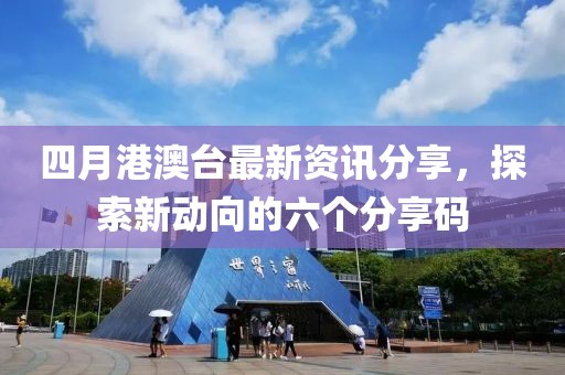 四月港澳台最新资讯分享，探索新动向的六个分享码