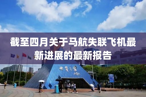 截至四月关于马航失联飞机最新进展的最新报告