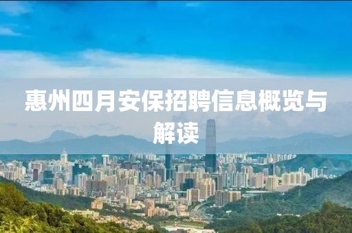 惠州四月安保招聘信息概览与解读