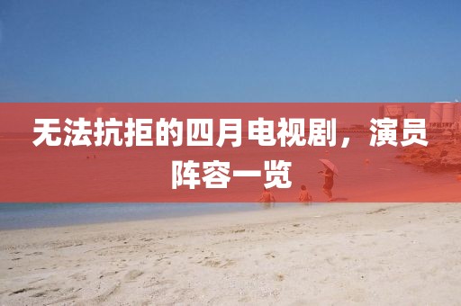 无法抗拒的四月电视剧，演员阵容一览