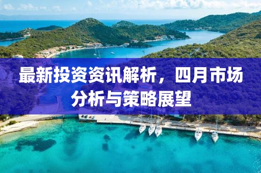 最新投资资讯解析，四月市场分析与策略展望