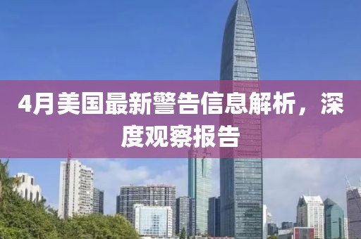 4月美国最新警告信息解析，深度观察报告
