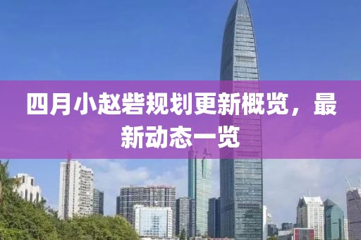 四月小赵砦规划更新概览，最新动态一览