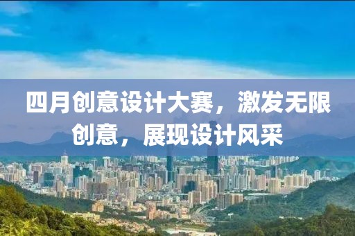四月创意设计大赛，激发无限创意，展现设计风采