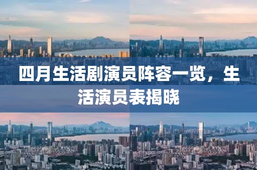 四月生活剧演员阵容一览，生活演员表揭晓