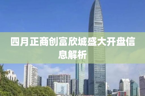四月正商创富欣城盛大开盘信息解析