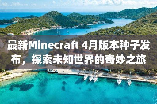 最新Minecraft 4月版本种子发布，探索未知世界的奇妙之旅