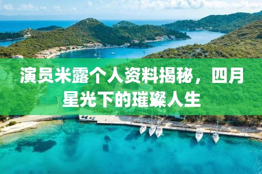演员米露个人资料揭秘，四月星光下的璀璨人生