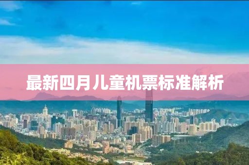 最新四月儿童机票标准解析