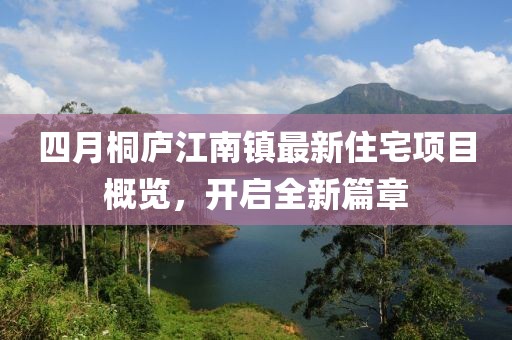四月桐庐江南镇最新住宅项目概览，开启全新篇章