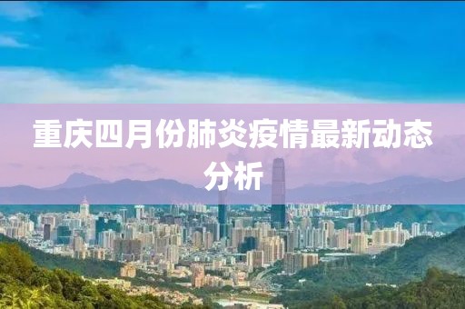 重庆四月份肺炎疫情最新动态分析