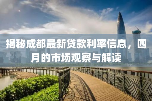 揭秘成都最新贷款利率信息，四月的市场观察与解读