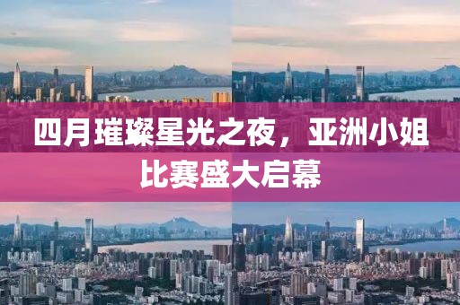 四月璀璨星光之夜，亚洲小姐比赛盛大启幕