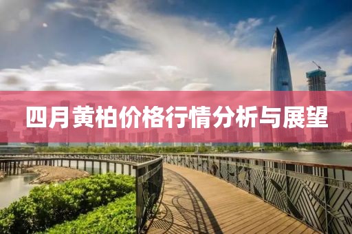 四月黄柏价格行情分析与展望