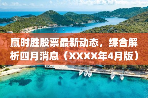赢时胜股票最新动态，综合解析四月消息（XXXX年4月版）