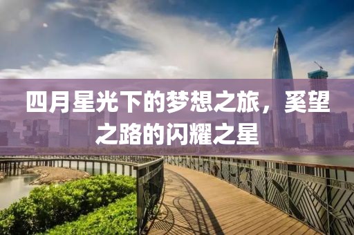 四月星光下的梦想之旅，奚望之路的闪耀之星