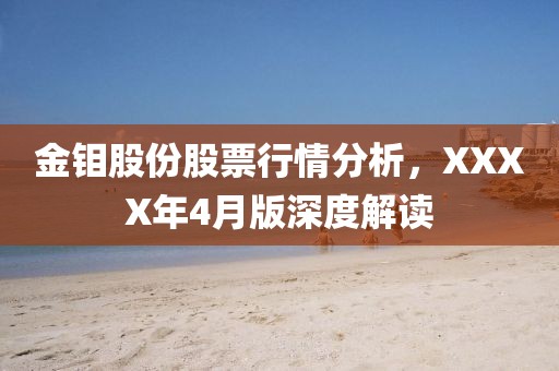 金钼股份股票行情分析，XXXX年4月版深度解读