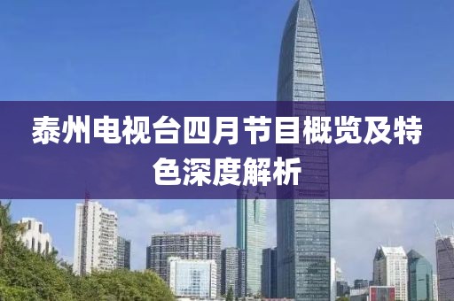 泰州电视台四月节目概览及特色深度解析